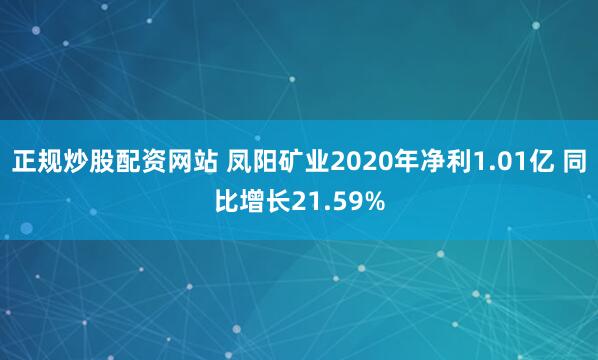 正规炒股配资网站 凤阳矿业2020年净利1.01亿 同比增长21.59%