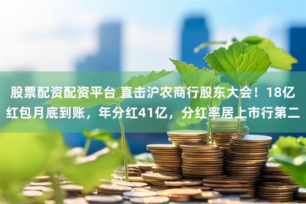 股票配资配资平台 直击沪农商行股东大会！18亿红包月底到账，年分红41亿，分红率居上市行第二