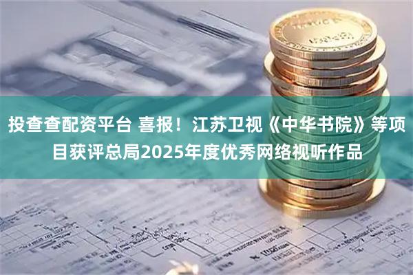 投查查配资平台 喜报！江苏卫视《中华书院》等项目获评总局2025年度优秀网络视听作品