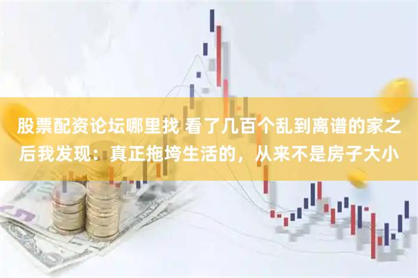 股票配资论坛哪里找 看了几百个乱到离谱的家之后我发现：真正拖垮生活的，从来不是房子大小