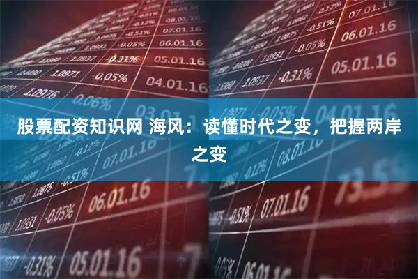 股票配资知识网 海风：读懂时代之变，把握两岸之变