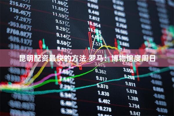 昆明配资最快的方法 罗马：博物馆度周日
